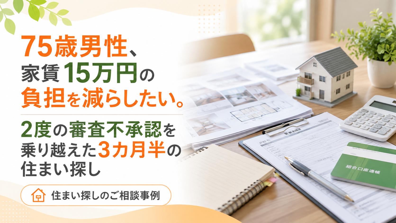 75歳男性、家賃15万円の負担を減らしたい。2度の審査不承認を乗り越えた3カ月半の住まい探し|住まい探しのご相談事例