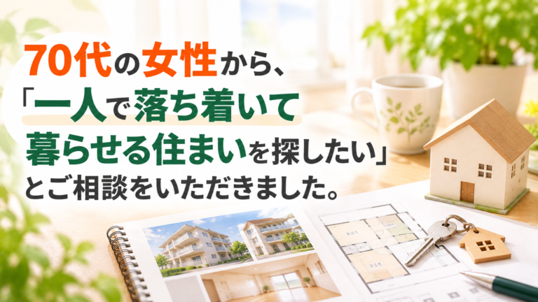 70代の女性から、「一人で落ち着いて暮らせる住まいを探したい」とご相談をいただきました。