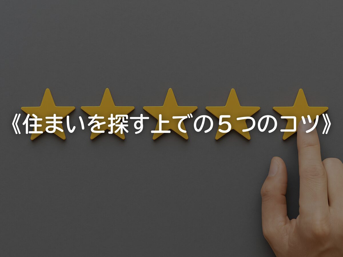 【住まいを探す上での５つのコツ】
