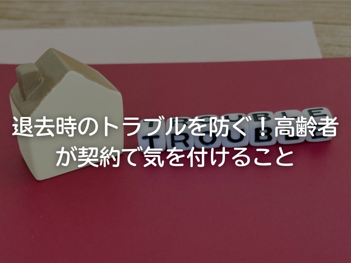 退去時のトラブルを防ぐ！高齢者が契約で気を付けること