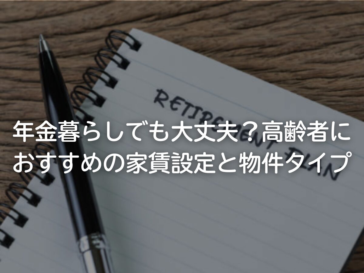 年金暮らしでも大丈夫？高齢者におすすめの家賃設定と物件タイプ